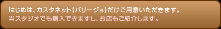 はじめは、カスタネット【バリージョ】だけご用意いただきます。当スタジオでも購入できますし、お店もご紹介します。