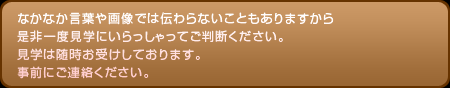 なかなか言葉や画像では伝わらないこともありますから、是非一度、見学にいらっしゃってご判断ください。